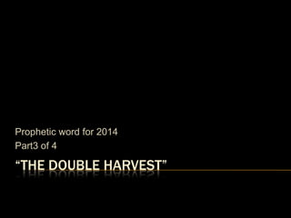 Prophetic word for 2014
Part3 of 4

“THE DOUBLE HARVEST”

 