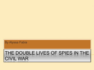 The Double Lives of Spies in the Civil War By Alyssa Fabia 
