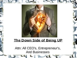 The Down Side of Being UP
Attn: All CEO's, Entrepreneur's,
And Businesses
 
