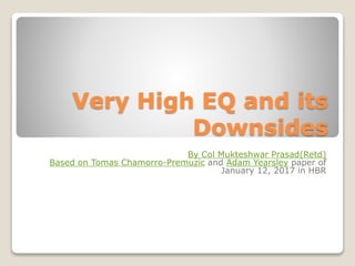Very High EQ and its
Downsides
By Col Mukteshwar Prasad(Retd)
Based on Tomas Chamorro-Premuzic and Adam Yearsley paper of
January 12, 2017 in HBR
 