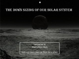 The Down Sizing of Our Solar System
Sponsored by
Matt’s Floor Mats
Nothing covers your car floor like a Matt!
© 2013 ROi
 