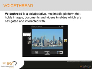 VOICETHREAD
Voicethread is a collaborative, multimedia platform that
holds images, documents and videos in slides which are
navigated and interacted with.
 