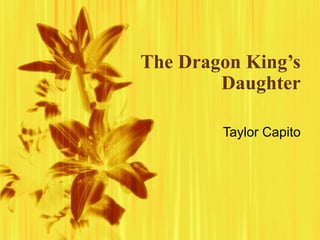 The Dragon King’s
Daughter
Taylor Capito
 