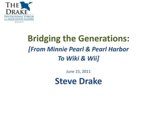 Bridging the Generations:  [From Minnie Pearl & Pearl Harbor To Wiki & Wii] June 15, 2011 Steve Drake 
