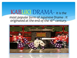 KABUKI DRAMA- It is the
most popular form of Japanese Drama . It
originated at the end of the 16th century.
 
