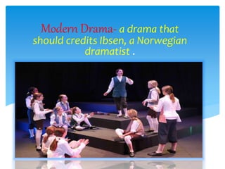 Modern Drama- a drama that
should credits Ibsen, a Norwegian
dramatist .
 