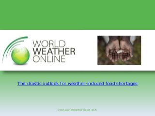 www.worldweatheronline.com
The drastic outlook for weather-induced food shortages
 