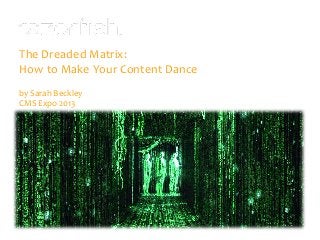 The Dreaded Matrix:
How to Make Your Content Dance
by Sarah Beckley
CMS Expo 2013
 