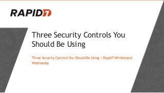 Three Security Controls You
Should Be Using
Three Security Controls You Should Be Using | Rapid7 Whiteboard
Wednesday

 