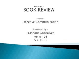 Subject –
Effective Communication
Presented by –
Prashant Gonsalves
MMM – 26
S.Y. (P.T.)
 
