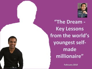 February 2010 “ The Dream - Key Lessons from the world’s youngest self-made millionaire” 
