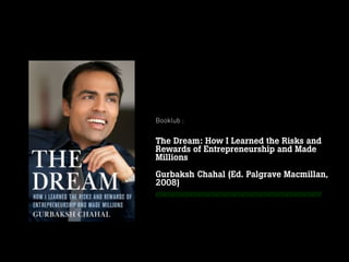 Booklub :
The Dream: How I Learned the Risks and
Rewards of Entrepreneurship and Made
Millions
Gurbaksh Chahal (Ed. Palgrave Macmillan,
2008)
////////////////////////////////////////////////////////////////////////////
Février
2013
 