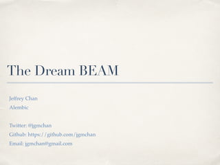 The Dream BEAM
Jeffrey Chan
Alembic
Twitter: @jgmchan
Github: https://github.com/jgmchan
Email: jgmchan@gmail.com
 
