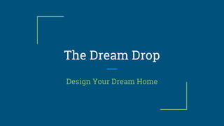 The Dream Drop
Design Your Dream Home
 