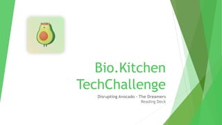 Bio.Kitchen
TechChallenge
Disrupting Avocado – The Dreamers
Reading Deck
 