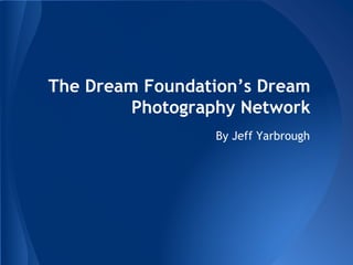 The Dream Foundation’s Dream
Photography Network
By Jeff Yarbrough
 