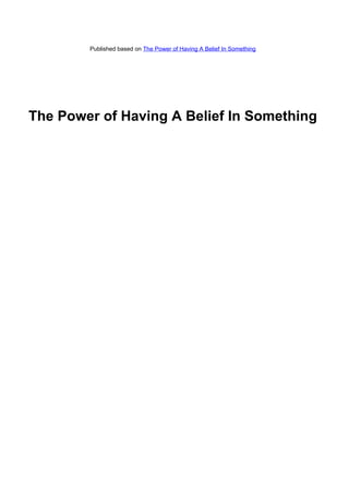 Published based on The Power of Having A Belief In Something




The Power of Having A Belief In Something
 