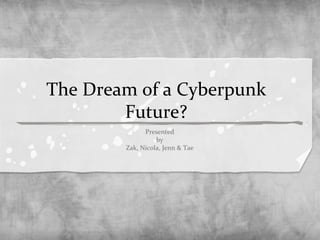 The Dream of a Cyberpunk
Future?
Presented
by
Zak, Nicola, Jenn & Tae
 