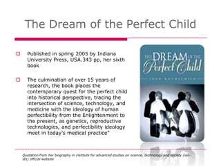The Dream of the Perfect Child

     Published in spring 2005 by Indiana
      University Press, USA.343 pp, her sixth
  ...