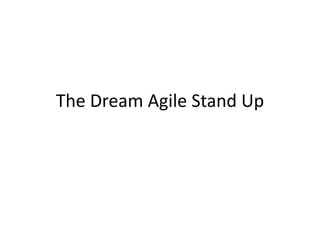 The Dream Agile Stand Up
 