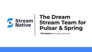 The Dream
Stream Team for
Pulsar & Spring
Tim Spann | Developer Advocate
 
