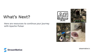 streamnative.io
What’s Next?
Here are resources to continue your journey
with Apache Pulsar
 