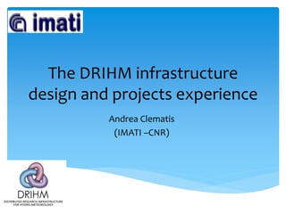 The DRIHM infrastructure
design and projects experience
Andrea Clematis
(IMATI –CNR)

 