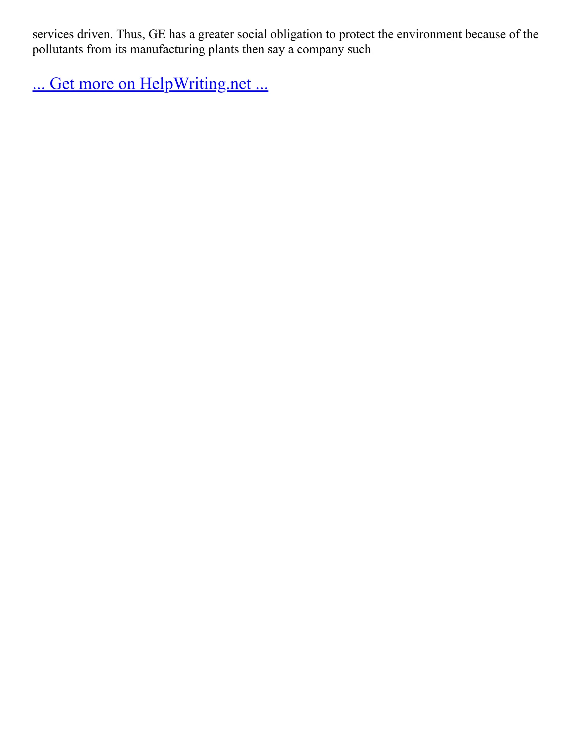 services driven. Thus, GE has a greater social obligation to protect the environment because of the
pollutants from its manufacturing plants then say a company such
... Get more on HelpWriting.net ...
 