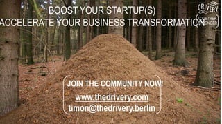 TOGETHER.
STRONGER.
BOOST YOUR STARTUP(S)
ACCELERATE YOUR BUSINESS TRANSFORMATION
JOIN THE COMMUNITY NOW!
www.thedrivery.com
timon@thedrivery.berlin
 