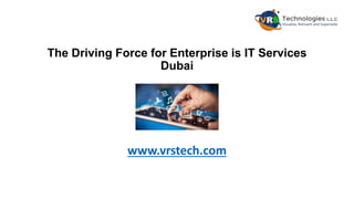 The Driving Force for Enterprise is IT Services
Dubai
www.vrstech.com
 
