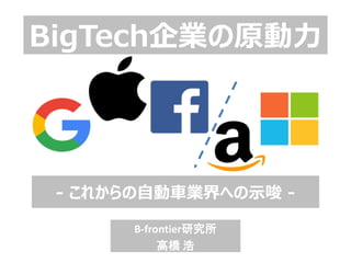 BigTech企業の原動力
- これからの自動車業界への示唆 -
B-frontier研究所
高橋 浩
 