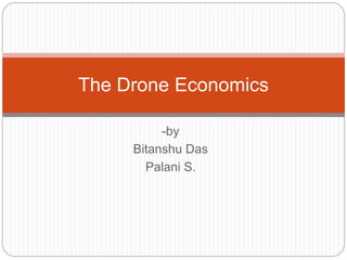 -by
Bitanshu Das
Palani S.
The Drone Economics
 