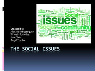 THE SOCIAL ISSUES
Created by:
Alexandre Bestoguey
Thaksin Funwilas
Jose Nava
AngelTrujillo
 