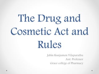 The Drug and
Cosmetic Act and
Rules
Jobin Kunjumon Vilapurathu
Asst. Professor
Grace college of Pharmacy
 