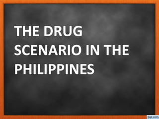 THE DRUG
SCENARIO IN THE
PHILIPPINES
 