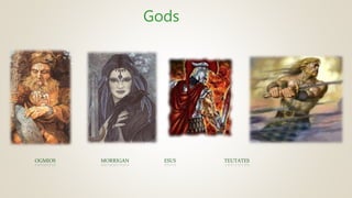 Gods
OGMIOS MORRIGAN ESUS TEUTATES
 