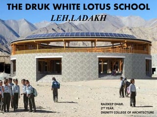 THE DRUK WHITE LOTUS SCHOOL
LEH,LADAKH
RAJDEEP DHAR.
2nd YEAR.
DIGNITY COLLEGE OF ARCHITECTURE
 