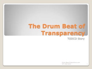The Drum Beat of Transparency TODCO Story 1 Drum Beat Productions.com  972 462 0243 