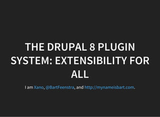 THE DRUPAL 8 PLUGIN
SYSTEM: EXTENSIBILITY FOR
ALL
I am , , and .Xano @BartFeenstra http://mynameisbart.com
 