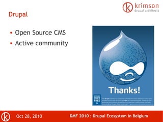 Oct 28, 2010 DMF 2010 : Drupal Ecosystem in Belgium
Drupal
● Open Source CMS
● Active community
 