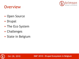 Oct 28, 2010 DMF 2010 : Drupal Ecosystem in Belgium
Overview
● Open Source
● Drupal
● The Eco System
● Challenges
● State in Belgium
 