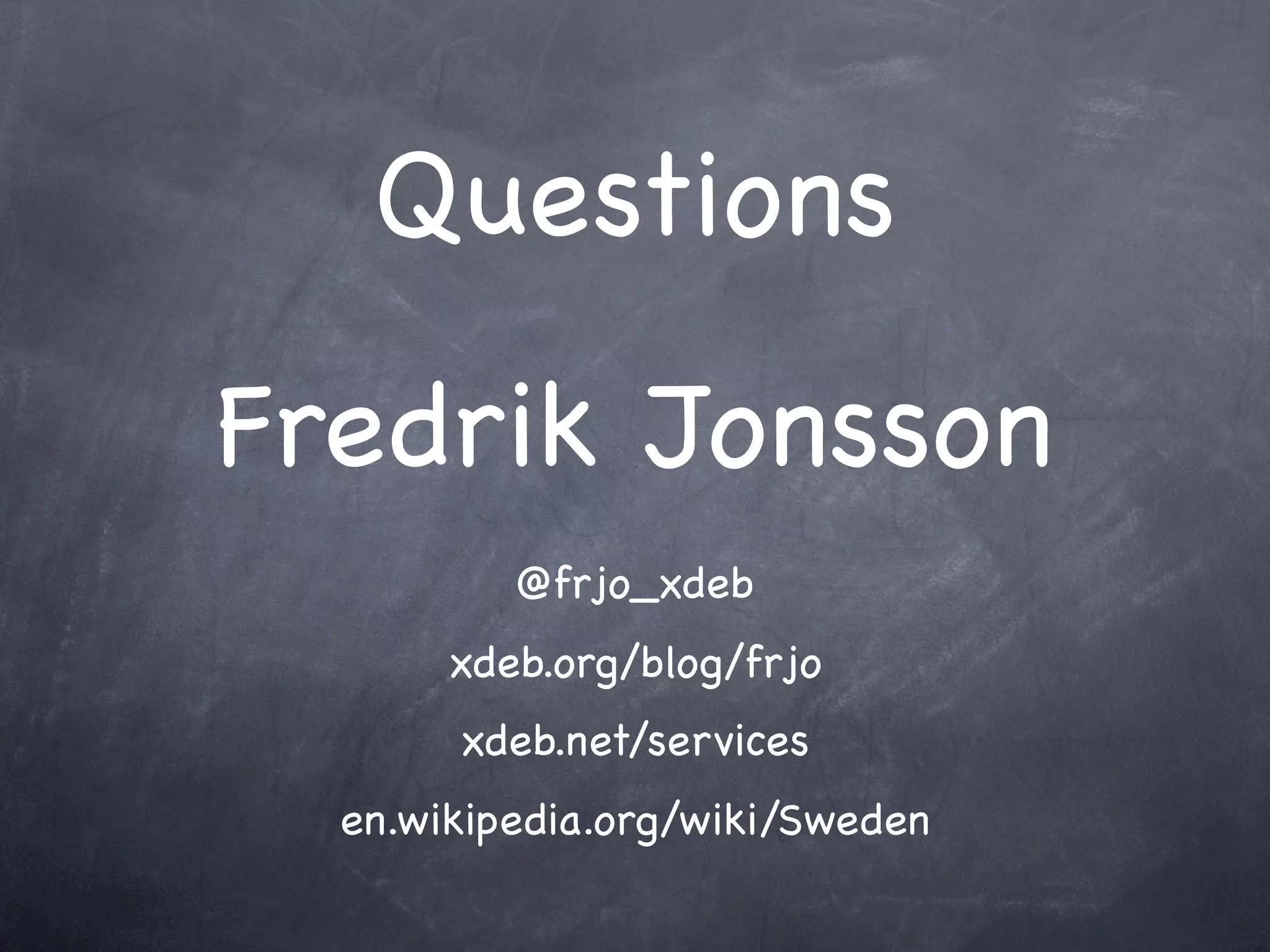 Questions
Fredrik Jonsson
          @frjo_xdeb
       xdeb.org/blog/frjo
       xdeb.net/services
  en.wikipedia.org/wiki/Sweden
 