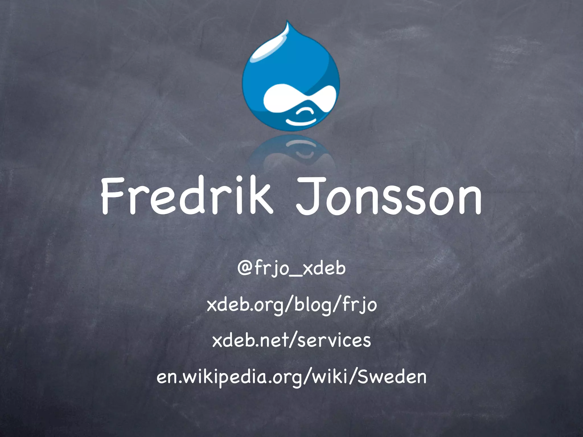 Fredrik Jonsson
          @frjo_xdeb
       xdeb.org/blog/frjo
       xdeb.net/services
  en.wikipedia.org/wiki/Sweden
 