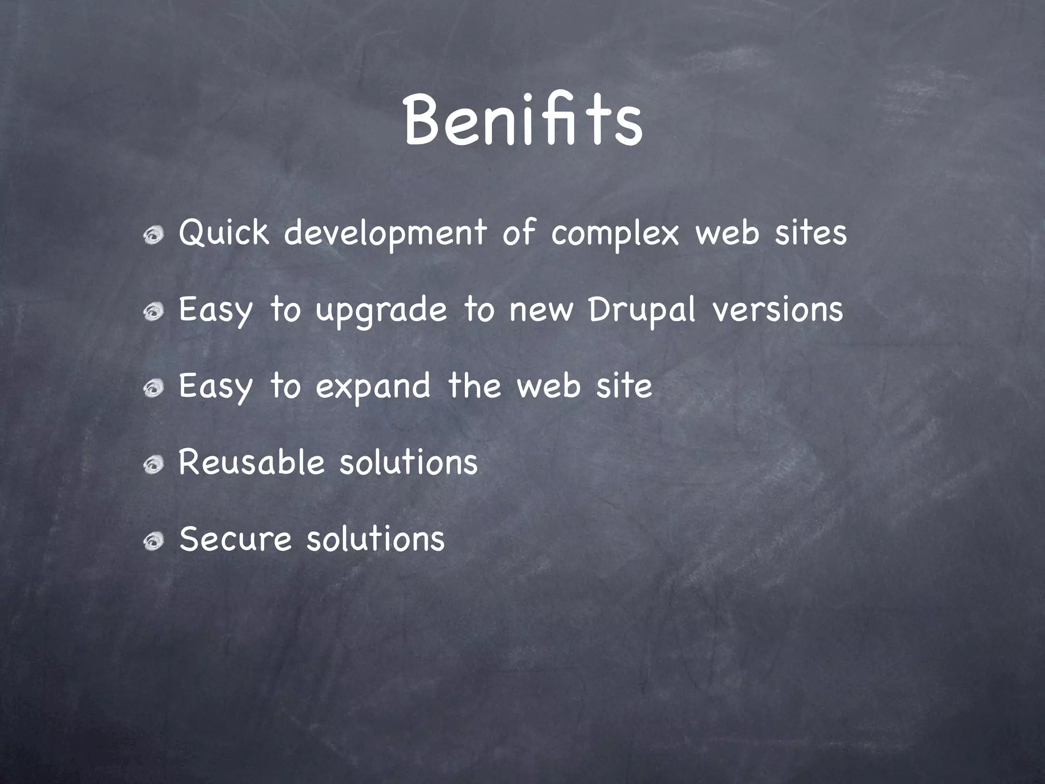 Beniﬁts
Quick development of complex web sites

Easy to upgrade to new Drupal versions

Easy to expand the web site

Reusable solutions

Secure solutions
 