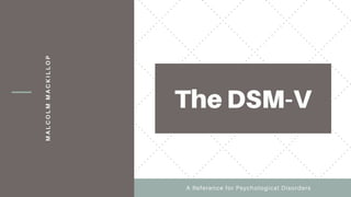 MALCOLMMACKILLOP
A Reference for Psychological Disorders
The DSM-V
 