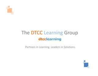 The DTCC Learning Group

 Partners in Learning. Leaders in Solutions.
 