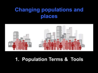 Changing populations and
places
1. Population Terms & Tools
 