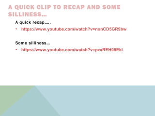 A QUICK CLIP TO RECAP AND SOME
SILLINESS…
A quick recap…..
• https://www.youtube.com/watch?v=nonCD5GR9bw
Some silliness…
• https://www.youtube.com/watch?v=pzxREH08EkI
 
