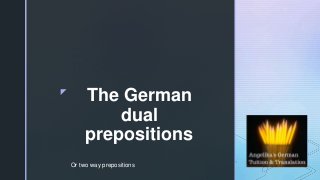 z
The German
dual
prepositions
Or two way prepositions
 