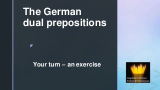 z
The German
dual prepositions
Your turn – an exercise
 